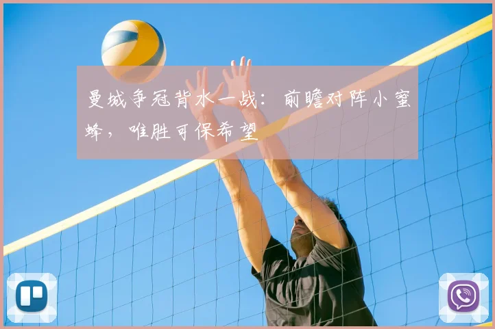 曼城争冠背水一战：前瞻对阵小蜜蜂，唯胜可保希望