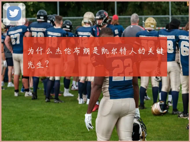 为什么杰伦布朗是凯尔特人的关键先生？