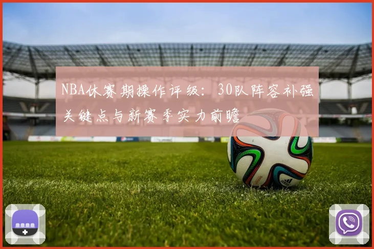 NBA休赛期操作评级：30队阵容补强关键点与新赛季实力前瞻