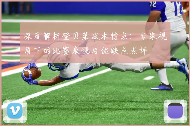 深度解析登贝莱技术特点：专家视角下的比赛表现与优缺点点评
