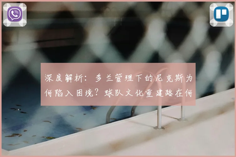 深度解析：多兰管理下的尼克斯为何陷入困境？球队文化重建路在何方？
