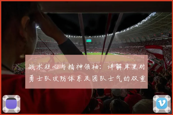 战术核心与精神领袖：详解库里对勇士队攻防体系及团队士气的双重塑造